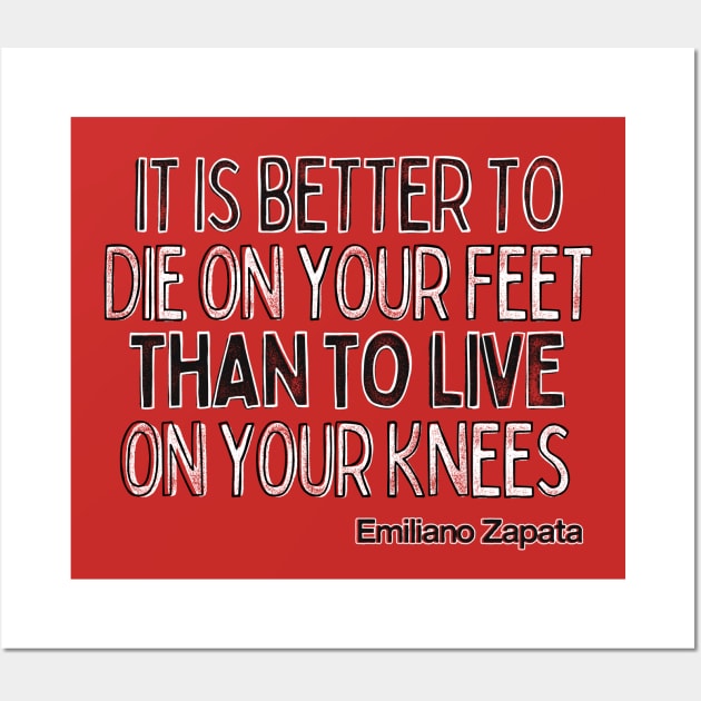 It is better to die on your feet than live on your knees - Emiliano Zapata Wall Art by DankFutura